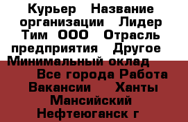 Курьер › Название организации ­ Лидер Тим, ООО › Отрасль предприятия ­ Другое › Минимальный оклад ­ 22 400 - Все города Работа » Вакансии   . Ханты-Мансийский,Нефтеюганск г.